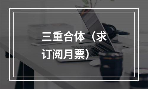 三重合体（求订阅月票）