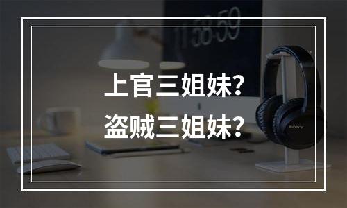 上官三姐妹？盗贼三姐妹？