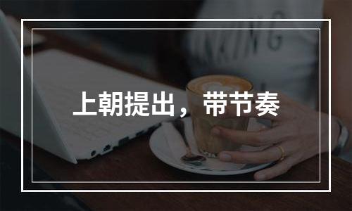 上朝提出，带节奏