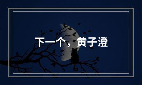 下一个，黄子澄