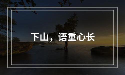 下山，语重心长
