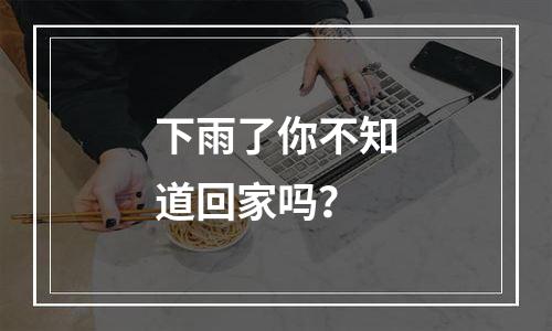 下雨了你不知道回家吗？