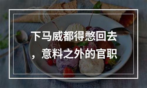 下马威都得憋回去，意料之外的官职