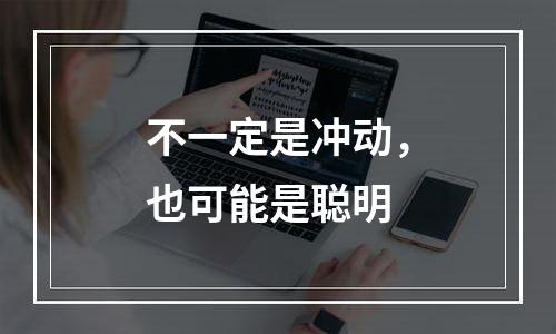不一定是冲动，也可能是聪明