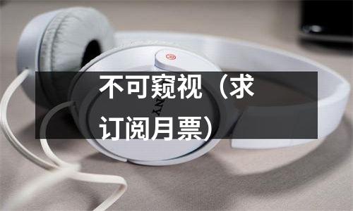 不可窥视（求订阅月票）