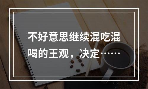 不好意思继续混吃混喝的王观，决定……