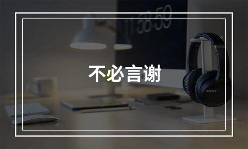 不必言谢