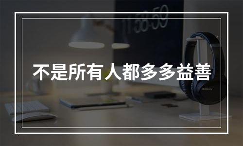 不是所有人都多多益善