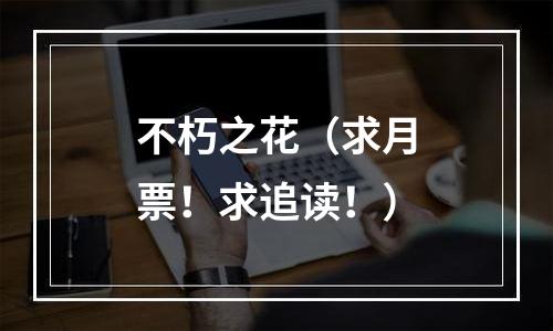 不朽之花（求月票！求追读！）