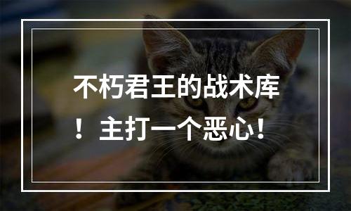不朽君王的战术库！主打一个恶心！