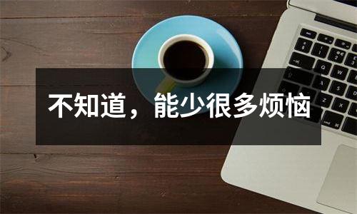 不知道，能少很多烦恼