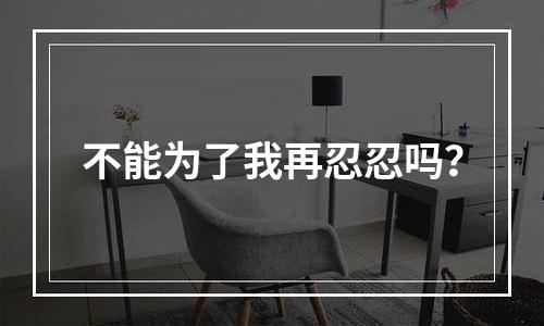 不能为了我再忍忍吗？
