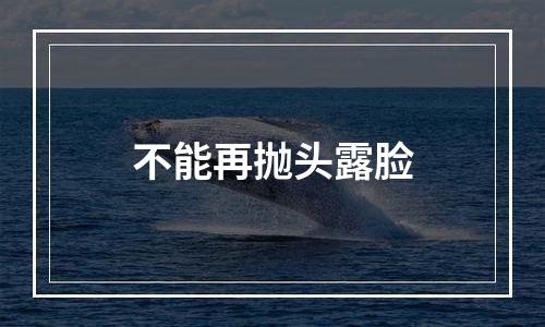 不能再抛头露脸
