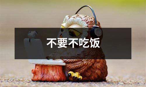 不要不吃饭