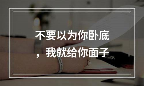 不要以为你卧底，我就给你面子