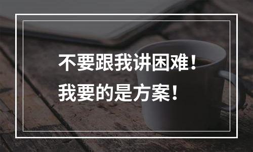 不要跟我讲困难！我要的是方案！