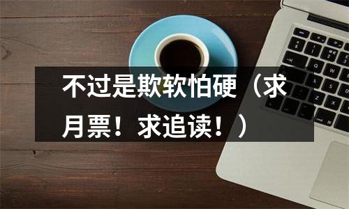 不过是欺软怕硬（求月票！求追读！）