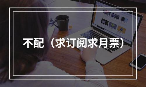 不配（求订阅求月票）