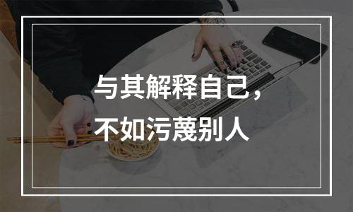 与其解释自己，不如污蔑别人