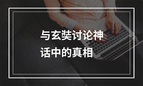 与玄奘讨论神话中的真相