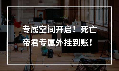 专属空间开启！死亡帝君专属外挂到账！