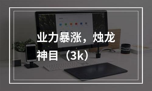 业力暴涨，烛龙神目（3k）