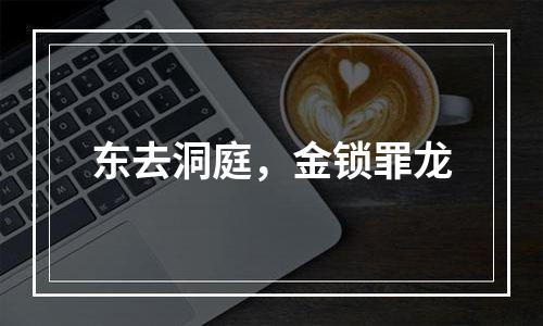 东去洞庭，金锁罪龙