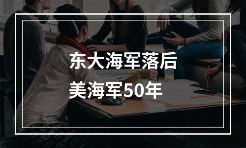 东大海军落后美海军50年