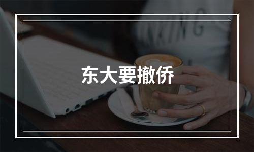 东大要撤侨