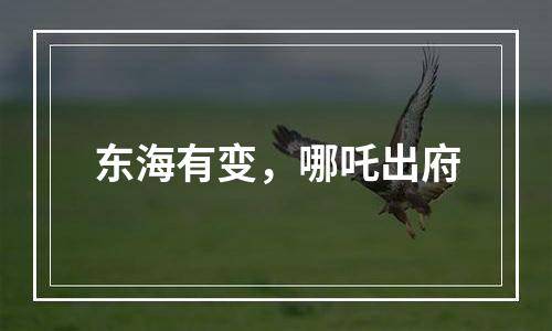 东海有变，哪吒出府