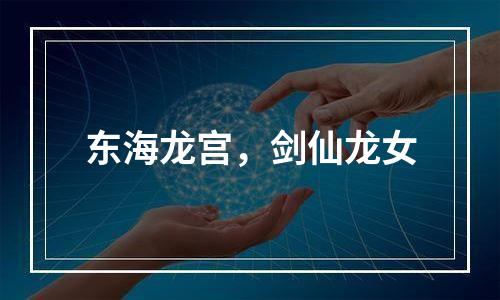 东海龙宫，剑仙龙女