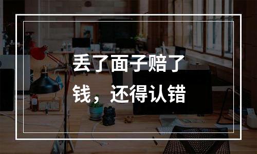 丢了面子赔了钱，还得认错