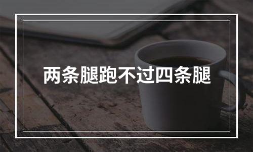 两条腿跑不过四条腿