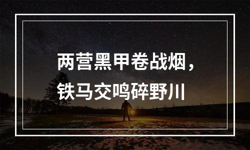 两营黑甲卷战烟，铁马交鸣碎野川
