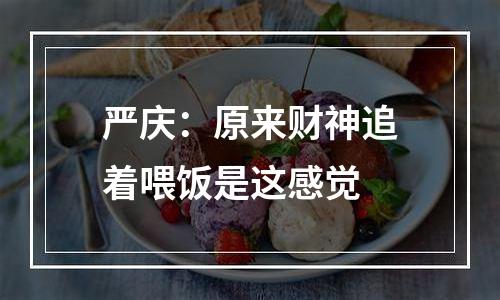 严庆：原来财神追着喂饭是这感觉