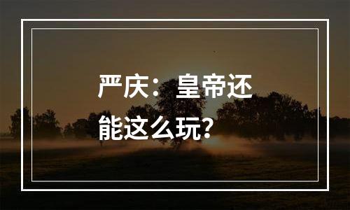 严庆：皇帝还能这么玩？