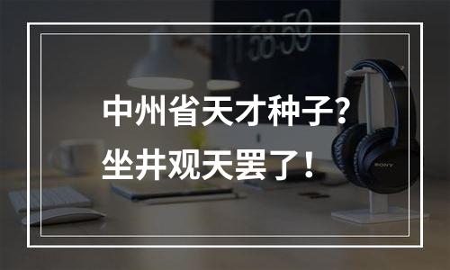 中州省天才种子？坐井观天罢了！