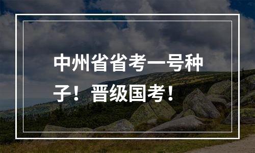 中州省省考一号种子！晋级国考！