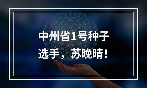 中州省1号种子选手，苏晚晴！