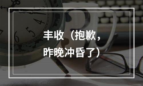 丰收（抱歉，昨晚冲昏了）