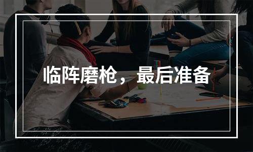 临阵磨枪，最后准备