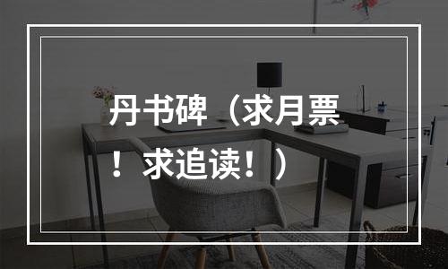 丹书碑（求月票！求追读！）