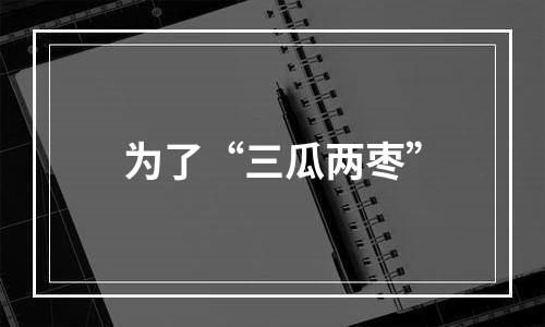 为了“三瓜两枣”