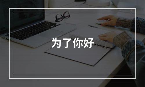 为了你好