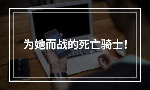 为她而战的死亡骑士！