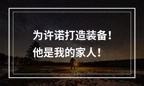 为许诺打造装备！他是我的家人！