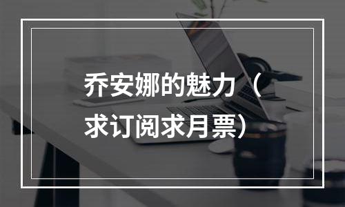 乔安娜的魅力（求订阅求月票）