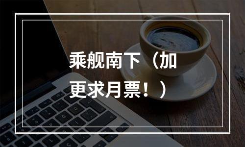 乘舰南下（加更求月票！）