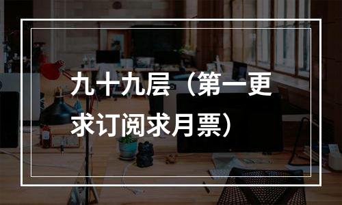 九十九层（第一更求订阅求月票）