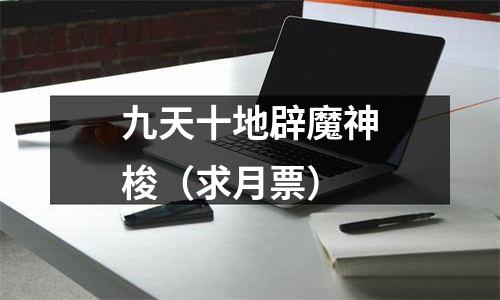 九天十地辟魔神梭（求月票）